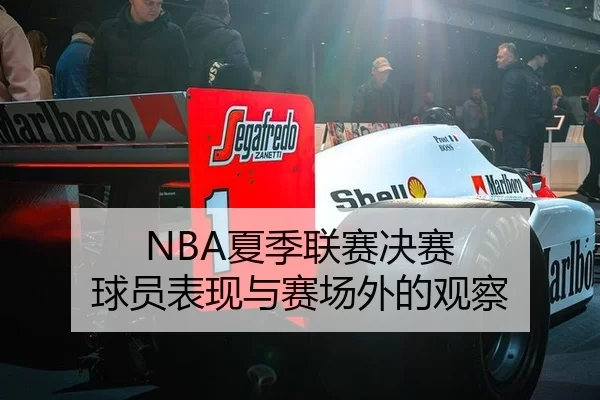 NBA夏季联赛决赛 球员表现与赛场外的观察